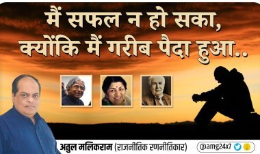 मैं सफल न हो सका, क्योंकि मैं गरीब पैदा हुआ..- अतुल मलिकराम(राजनीतिक रणनीतिकार)