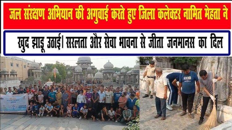 उदयपुर में जल संरक्षण अभियान की अगुवाई करते हुए जिला कलेक्टर नामित मेहता ने खुद उठाई झाड़ू