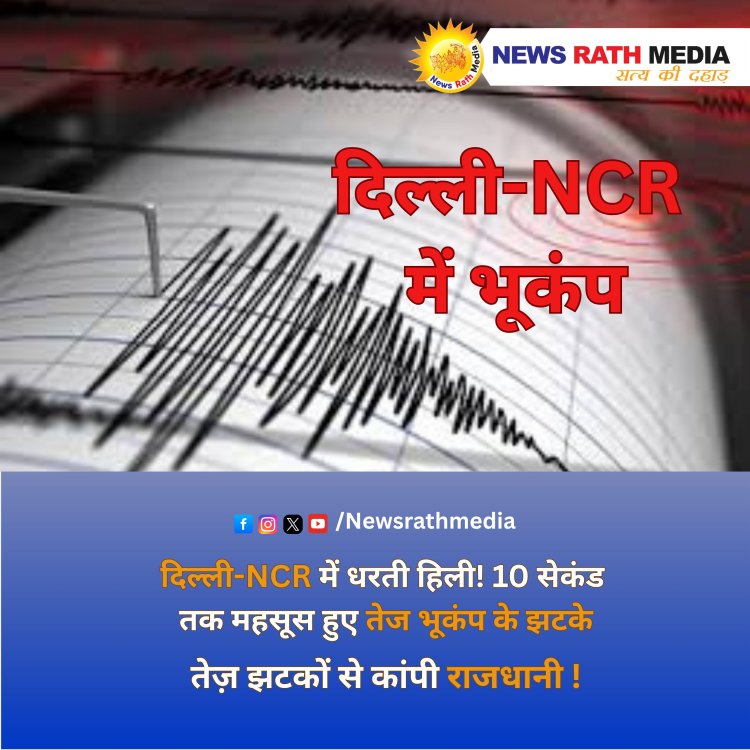 दिल्ली-NCR में 4.4 तीव्रता का भूकंप, झज्जर रहा केंद्र | 10 सेकंड तक हिलती रही धरती